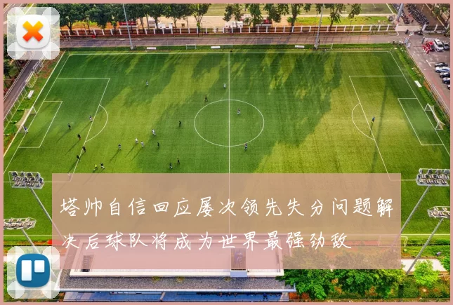 塔帅自信回应屡次领先失分问题解决后球队将成为世界最强劲敌