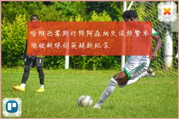 哈维西蒙斯对阵阿森纳失误频繁单场被断球创英超新纪录