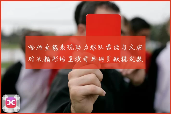 哈珀全能表现助力球队雷诺与文班对决精彩纷呈埃奇库姆贡献稳定数据